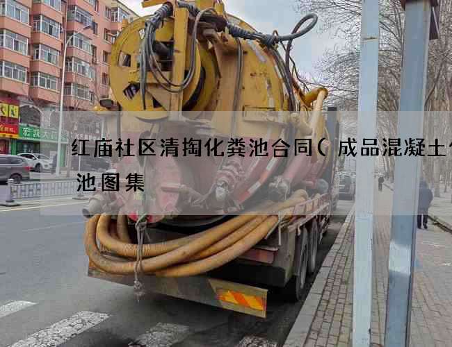 红庙社区清掏化粪池合同(成品混凝土化粪池图集) 红庙社区清掏化粪池合同(成品混凝土化粪池图集)