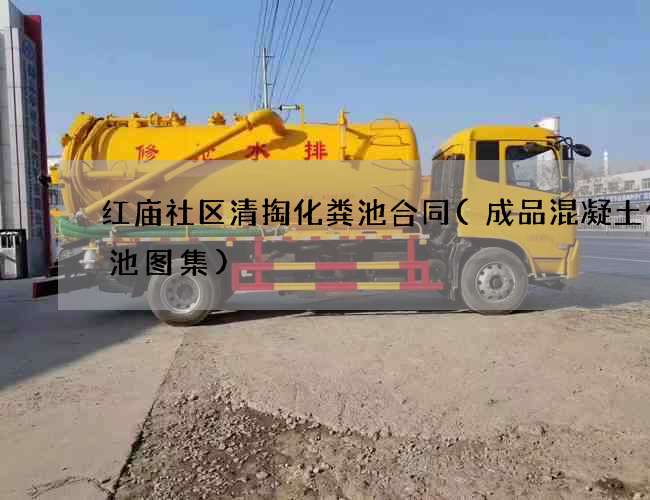 红庙社区清掏化粪池合同(成品混凝土化粪池图集)