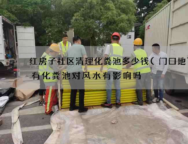 红房子社区清理化粪池多少钱(门口地下埋有化粪池对风水有影响吗) 红房子社区清理化粪池多少钱(门口地下埋有化粪池对风水有影响吗)