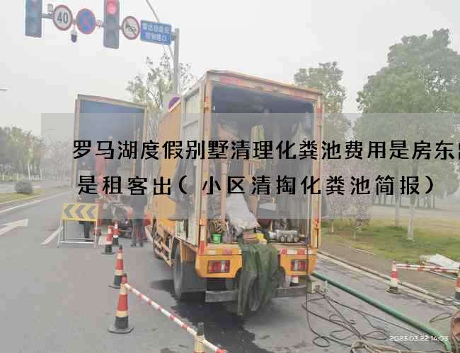 罗马湖度假别墅清理化粪池费用是房东出还是租客出(小区清掏化粪池简报)