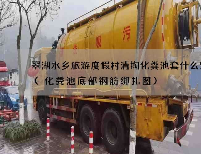 翠湖水乡旅游度假村清掏化粪池套什么定额(化粪池底部钢筋绑扎图)