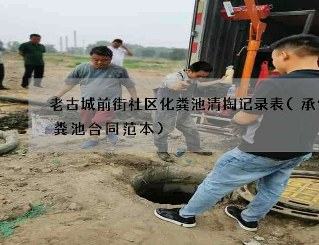 老古城前街社区化粪池清掏记录表(承包化粪池合同范本)