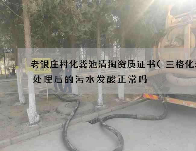 老银庄村化粪池清掏资质证书(三格化粪池处理后的污水发酸正常吗) 老银庄村化粪池清掏资质证书(三格化粪池处理后的污水发酸正常吗)