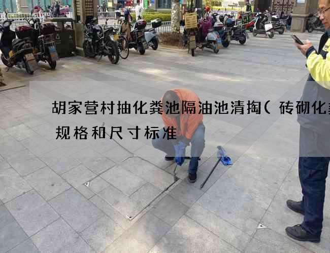 胡家营村抽化粪池隔油池清掏(砖砌化粪池规格和尺寸标准) 胡家营村抽化粪池隔油池清掏(砖砌化粪池规格和尺寸标准)
