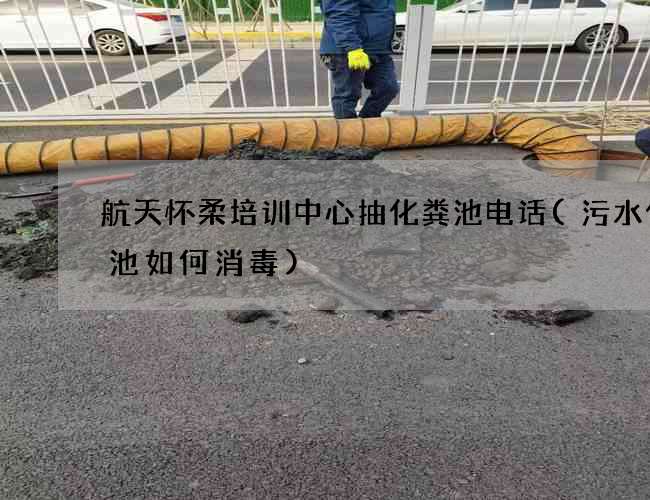 航天怀柔培训中心抽化粪池电话(污水化粪池如何消毒)
