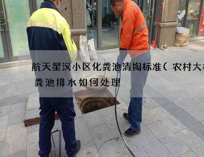 航天星汉小区化粪池清掏标准(农村大桶化粪池排水如何处理) 航天星汉小区化粪池清掏标准(农村大桶化粪池排水如何处理)