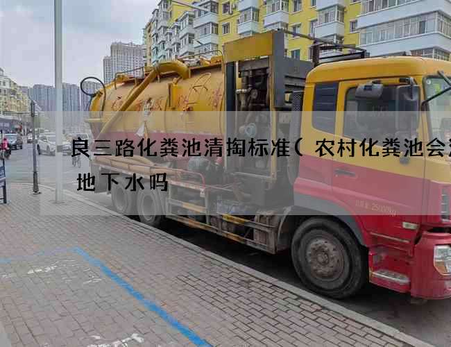 良三路化粪池清掏标准(农村化粪池会污染地下水吗) 良三路化粪池清掏标准(农村化粪池会污染地下水吗)