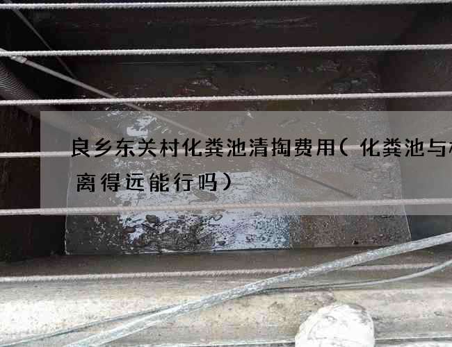 良乡东关村化粪池清掏费用(化粪池与楼梯离得远能行吗)