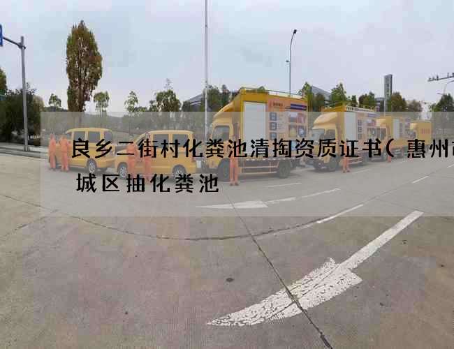 良乡二街村化粪池清掏资质证书(惠州市惠城区抽化粪池) 良乡二街村化粪池清掏资质证书(惠州市惠城区抽化粪池)