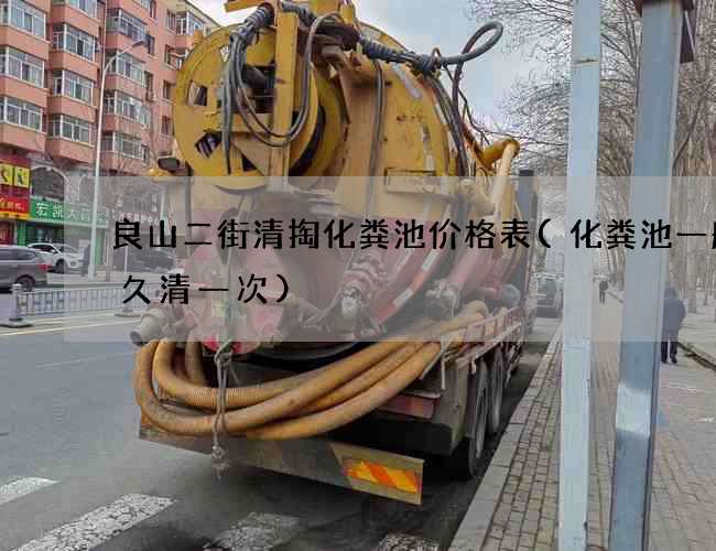 良山二街清掏化粪池价格表(化粪池一般多久清一次)