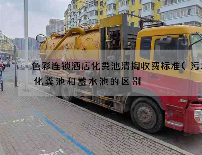 色彩连锁酒店化粪池清掏收费标准(污水池化粪池和蓄水池的区别) 色彩连锁酒店化粪池清掏收费标准(污水池化粪池和蓄水池的区别)