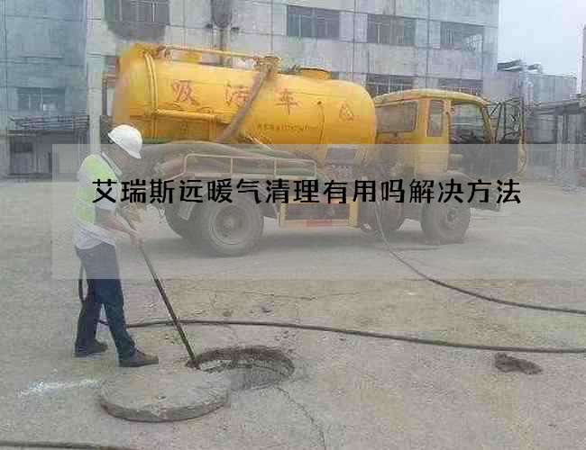 艾瑞斯远暖气清理有用吗解决方法