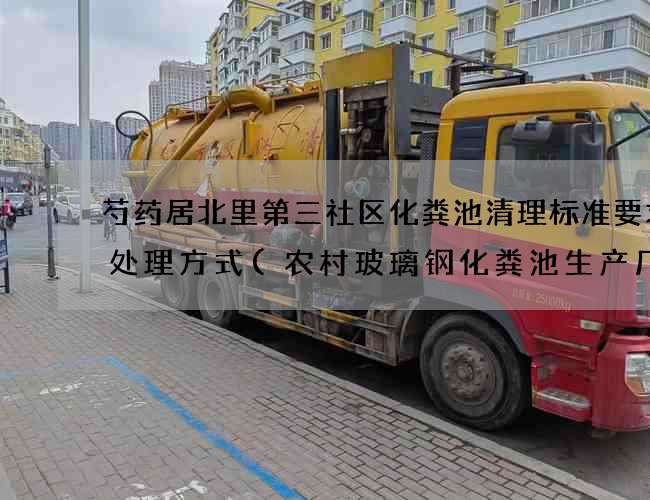 芍药居北里第三社区化粪池清理标准要求及处理方式(农村玻璃钢化粪池生产厂家) 芍药居北里第三社区化粪池清理标准要求及处理方式(农村玻璃钢化粪池生产厂家)