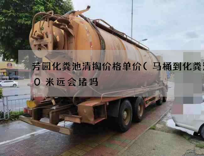 芳园化粪池清掏价格单价(马桶到化粪池10米远会堵吗) 芳园化粪池清掏价格单价(马桶到化粪池10米远会堵吗)