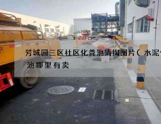 芳城园三区社区化粪池清掏图片(水泥化粪池哪里有卖) 芳城园三区社区化粪池清掏图片(水泥化粪池哪里有卖)