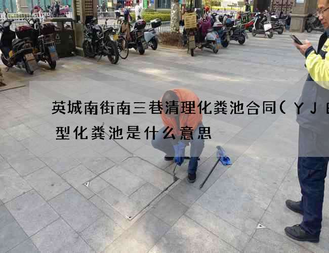 英城南街南三巷清理化粪池合同(YJBH型化粪池是什么意思) 英城南街南三巷清理化粪池合同(YJBH型化粪池是什么意思)