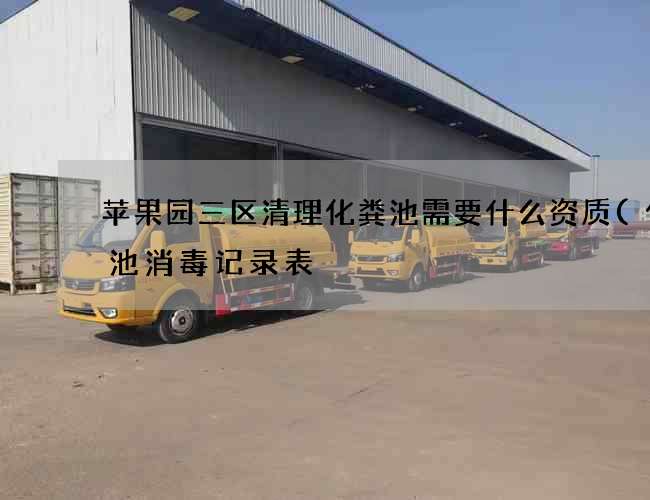 苹果园三区清理化粪池需要什么资质(化粪池消毒记录表) 苹果园三区清理化粪池需要什么资质(化粪池消毒记录表)