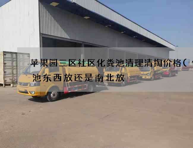 苹果园三区社区化粪池清理清掏价格(化粪池东西放还是南北放) 苹果园三区社区化粪池清理清掏价格(化粪池东西放还是南北放)