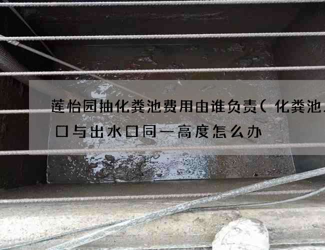 莲怡园抽化粪池费用由谁负责(化粪池入水口与出水口同一高度怎么办) 莲怡园抽化粪池费用由谁负责(化粪池入水口与出水口同一高度怎么办)