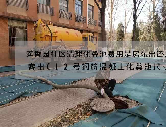 莲香园社区清理化粪池费用是房东出还是租客出(12号钢筋混凝土化粪池尺寸) 莲香园社区清理化粪池费用是房东出还是租客出(12号钢筋混凝土化粪池尺寸)