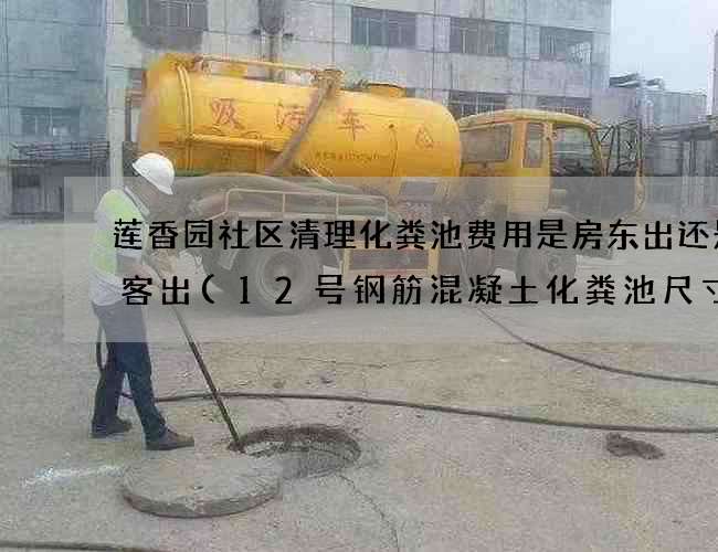 莲香园社区清理化粪池费用是房东出还是租客出(12号钢筋混凝土化粪池尺寸)