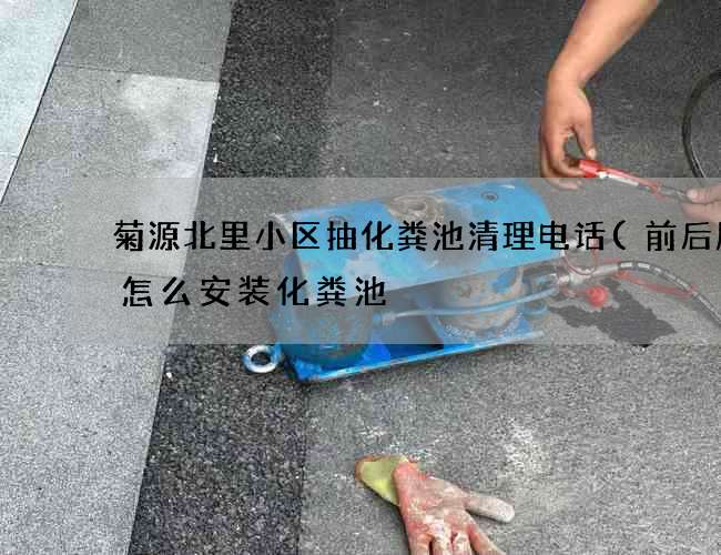 菊源北里小区抽化粪池清理电话(前后厨房怎么安装化粪池) 菊源北里小区抽化粪池清理电话(前后厨房怎么安装化粪池)