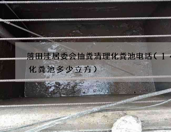 落田洼居委会抽粪清理化粪池电话(14号化粪池多少立方)