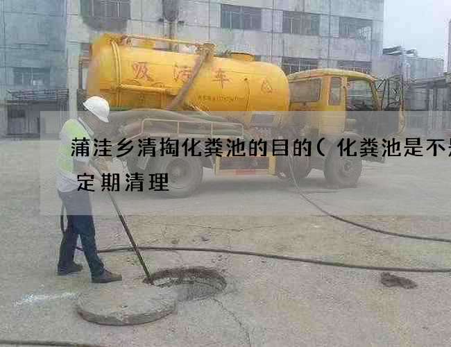 蒲洼乡清掏化粪池的目的(化粪池是不是要定期清理) 蒲洼乡清掏化粪池的目的(化粪池是不是要定期清理)