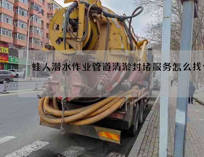 蛙人潜水作业管道清淤封堵服务怎么找什么