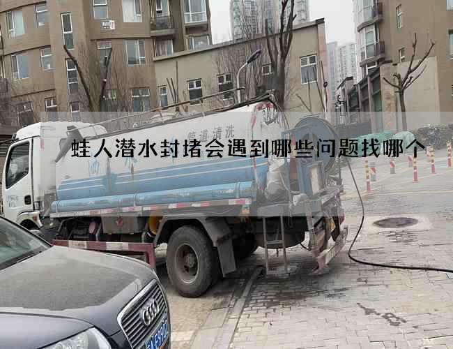 蛙人潜水封堵会遇到哪些问题找哪个 蛙人潜水封堵会遇到哪些问题找哪个