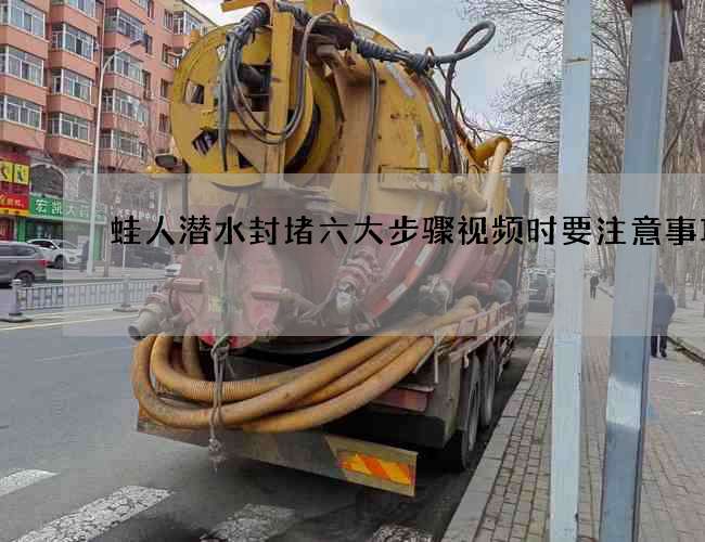 蛙人潜水封堵六大步骤视频时要注意事项 蛙人潜水封堵六大步骤视频时要注意事项