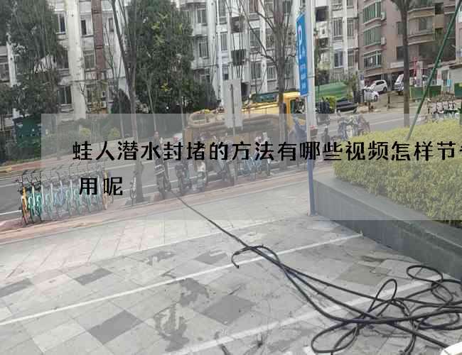 蛙人潜水封堵的方法有哪些视频怎样节省费用呢