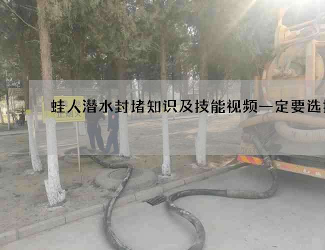 蛙人潜水封堵知识及技能视频一定要选择好