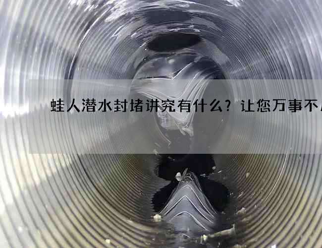 蛙人潜水封堵讲究有什么？让您万事不用愁