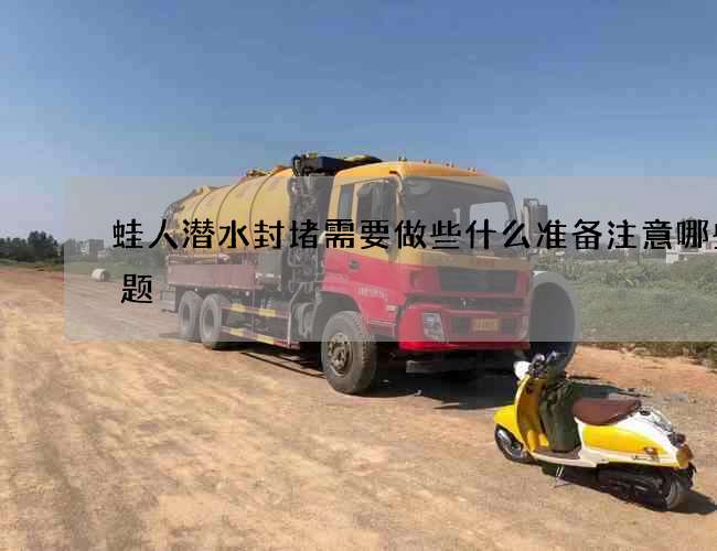 蛙人潜水封堵需要做些什么准备注意哪些问题 蛙人潜水封堵需要做些什么准备注意哪些问题