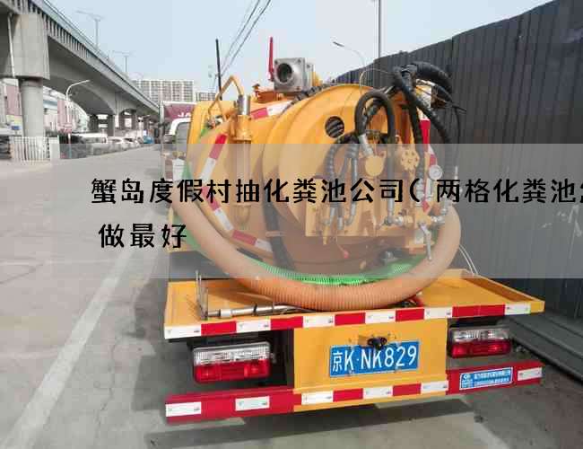 蟹岛度假村抽化粪池公司(两格化粪池怎么做最好) 蟹岛度假村抽化粪池公司(两格化粪池怎么做最好)