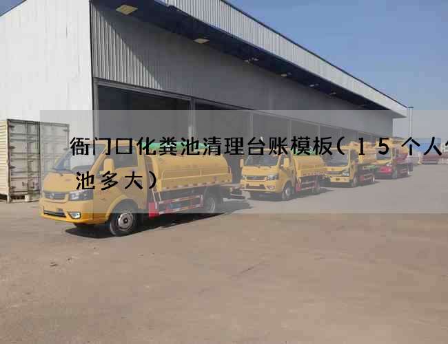 衙门口化粪池清理台账模板(15个人化粪池多大)