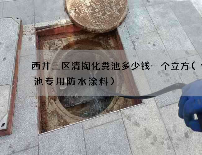 西井三区清掏化粪池多少钱一个立方(化粪池专用防水涂料)