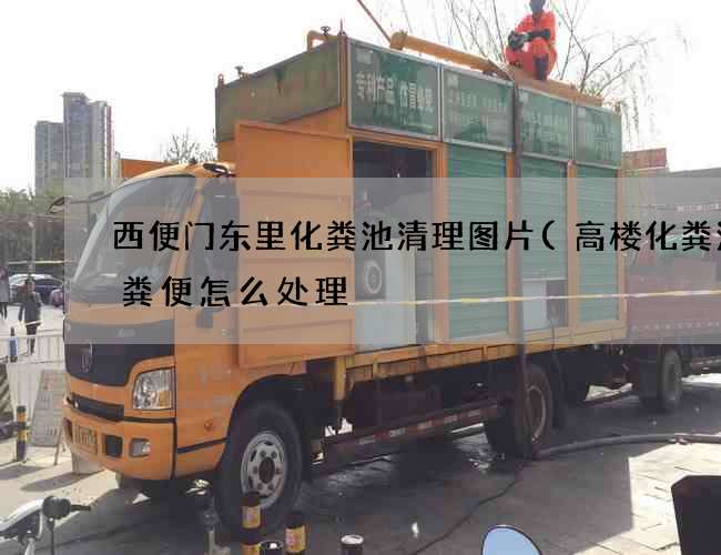西便门东里化粪池清理图片(高楼化粪池的粪便怎么处理) 西便门东里化粪池清理图片(高楼化粪池的粪便怎么处理)