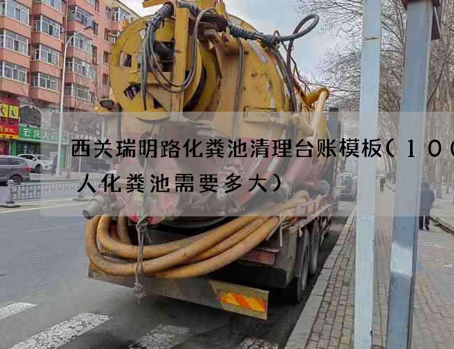 西关瑞明路化粪池清理台账模板(100个人化粪池需要多大)