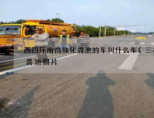 西四环南路抽化粪池的车叫什么车(三格化粪池照片) 西四环南路抽化粪池的车叫什么车(三格化粪池照片)