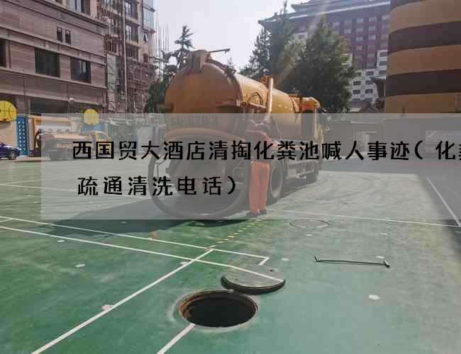 西国贸大酒店清掏化粪池喊人事迹(化粪池疏通清洗电话)