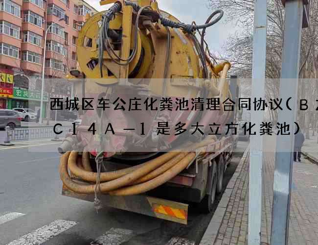 西城区车公庄化粪池清理合同协议(BZHC14A—1是多大立方化粪池)