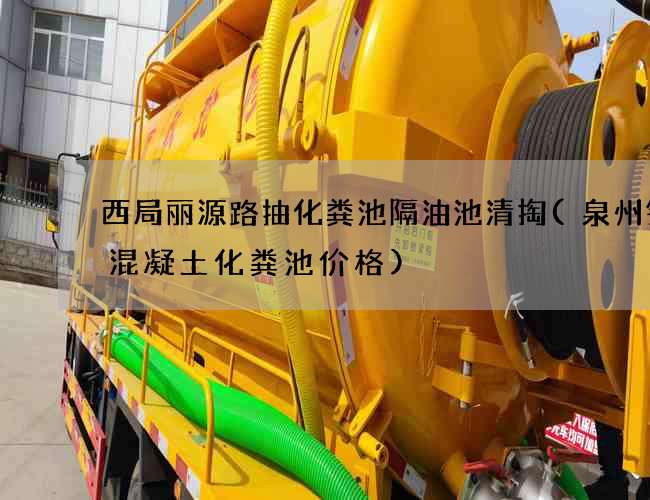 西局丽源路抽化粪池隔油池清掏(泉州钢筋混凝土化粪池价格)