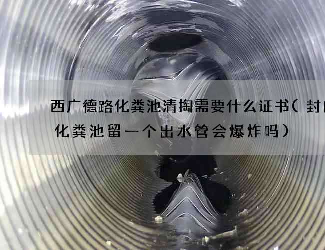 西广德路化粪池清掏需要什么证书(封闭的化粪池留一个出水管会爆炸吗)