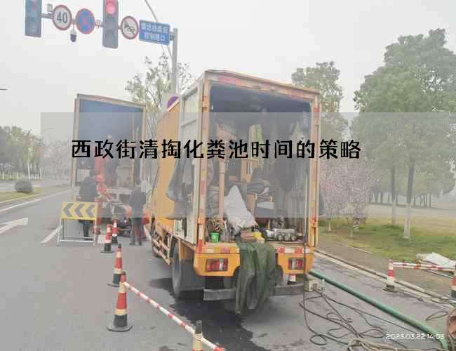 西政街清掏化粪池时间的策略 西政街清掏化粪池时间的策略