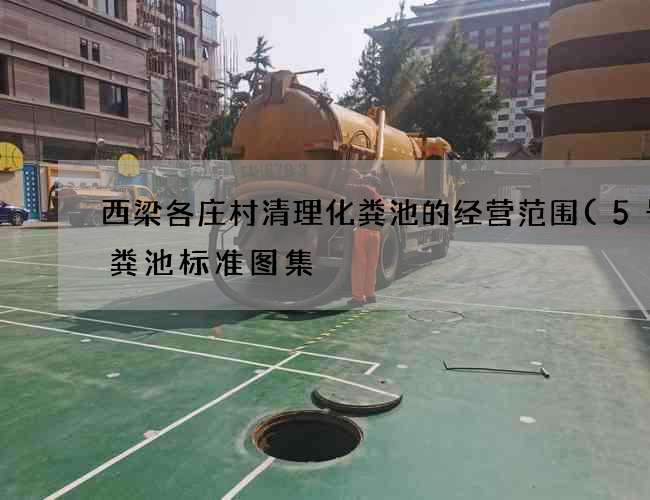 西梁各庄村清理化粪池的经营范围(5号化粪池标准图集) 西梁各庄村清理化粪池的经营范围(5号化粪池标准图集)