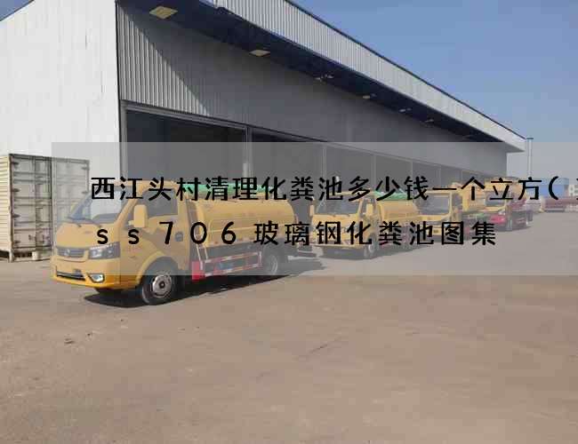 西江头村清理化粪池多少钱一个立方(14ss706玻璃钢化粪池图集) 西江头村清理化粪池多少钱一个立方(14ss706玻璃钢化粪池图集)