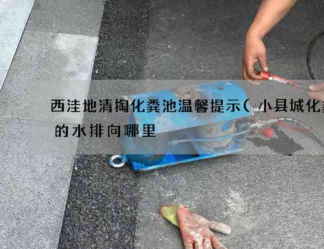 西洼地清掏化粪池温馨提示(小县城化粪池的水排向哪里) 西洼地清掏化粪池温馨提示(小县城化粪池的水排向哪里)