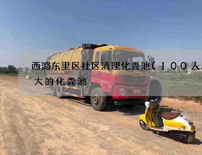西潞东里区社区清理化粪池(100人用多大的化粪池) 西潞东里区社区清理化粪池(100人用多大的化粪池)